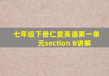 七年级下册仁爱英语第一单元section B讲解